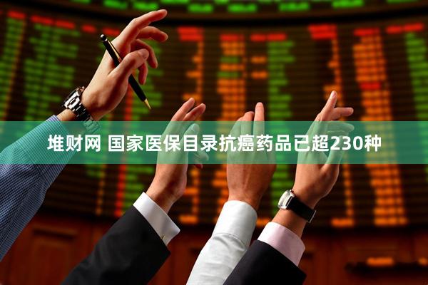 堆财网 国家医保目录抗癌药品已超230种