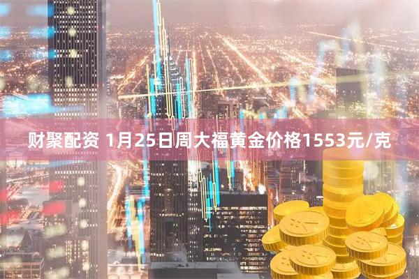 财聚配资 1月25日周大福黄金价格1553元/克
