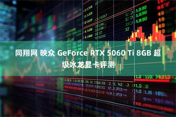 同翔网 映众 GeForce RTX 5060 Ti 8GB 超级冰龙显卡评测