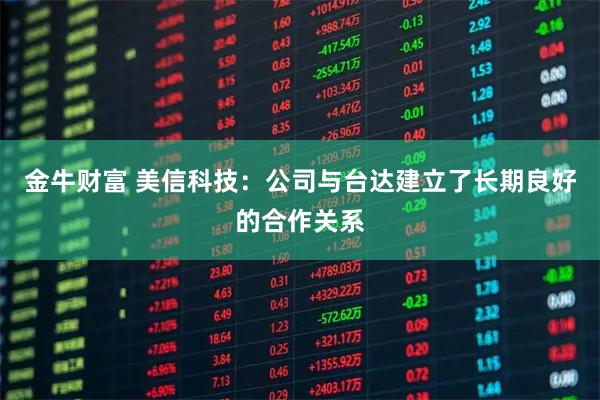金牛财富 美信科技：公司与台达建立了长期良好的合作关系