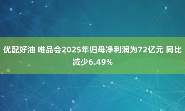 优配好油 唯品会2025年归母净利润为72亿元 同比减少6.49%