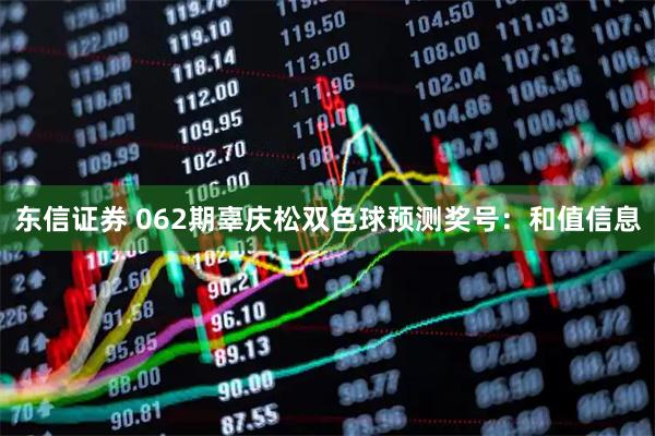 东信证券 062期辜庆松双色球预测奖号：和值信息