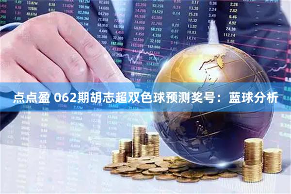 点点盈 062期胡志超双色球预测奖号：蓝球分析